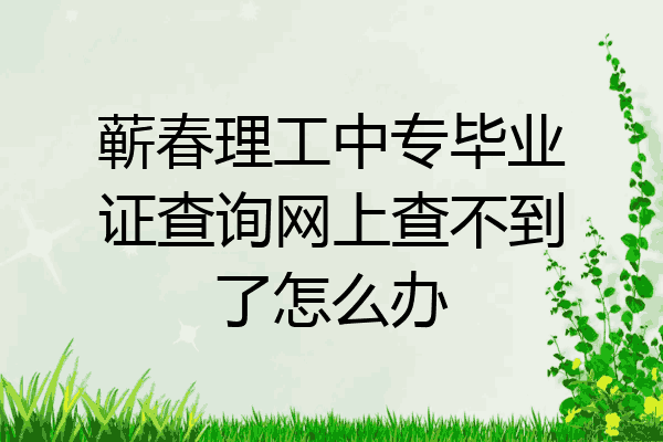 蕲春理工中专毕业证查询网上查不到了怎么办