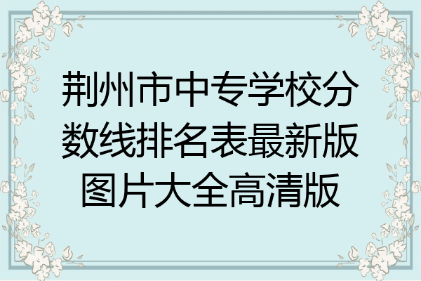 荆州市中专学校分数线排名表最新版图片大全高清版