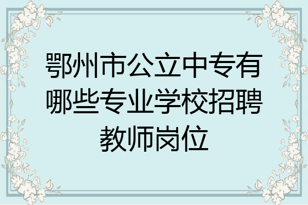鄂州市公立中专有哪些专业学校招聘教师岗位