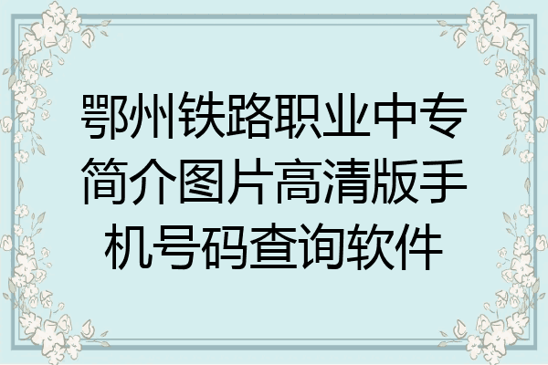 鄂州铁路职业中专简介图片高清版手机号码查询软件