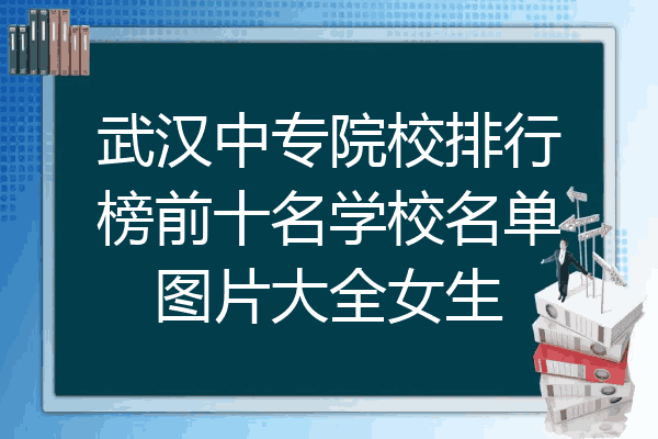 武汉中专院校排行榜前十名学校名单图片大全女生