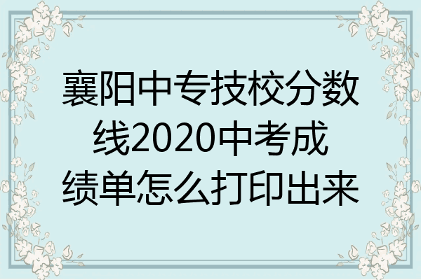 襄阳中专技校分数线2020中考成绩单怎么打印出来