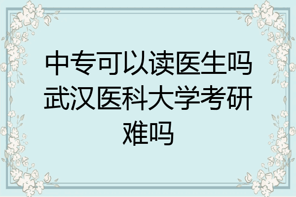 中专可以读医生吗武汉医科大学考研难吗