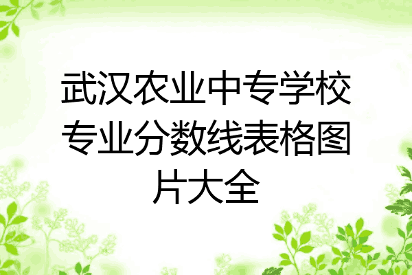 武汉农业中专学校专业分数线表格图片大全