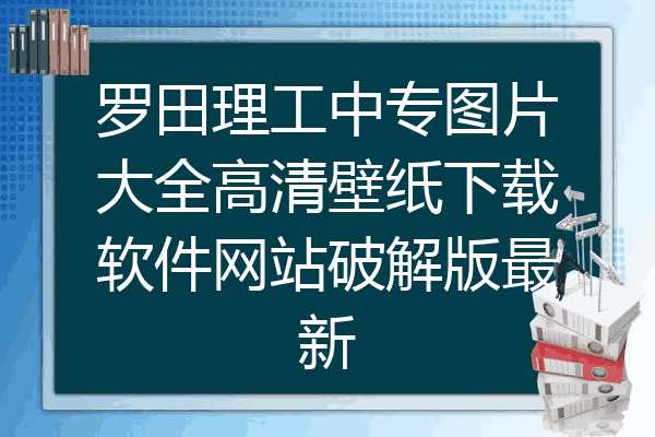 罗田理工中专图片大全高清壁纸下载软件网站破解版最新