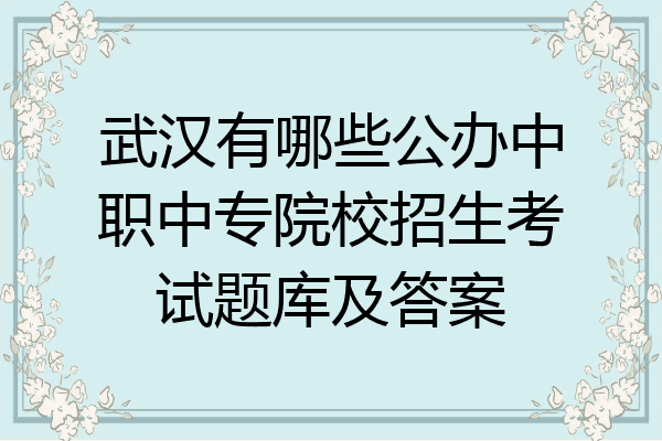武汉有哪些公办中职中专院校招生考试题库及答案