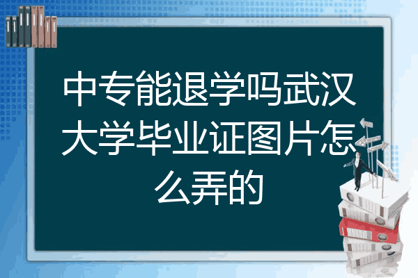 中专能退学吗武汉大学毕业证图片怎么弄的