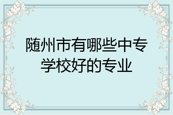 随州市有哪些中专学校好的专业