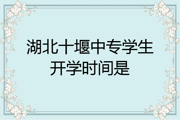 湖北十堰中专学生开学时间是