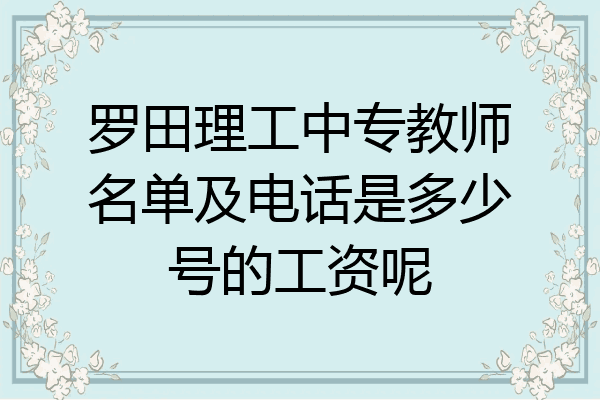 罗田理工中专教师名单及电话是多少号的工资呢