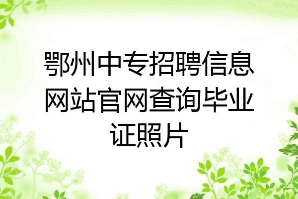 鄂州中专招聘信息网站官网查询毕业证照片