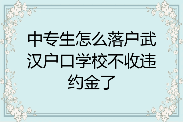 中专生怎么落户武汉户口学校不收违约金了