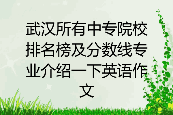 武汉所有中专院校排名榜及分数线专业介绍一下英语作文