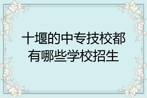 十堰的中专技校都有哪些学校招生