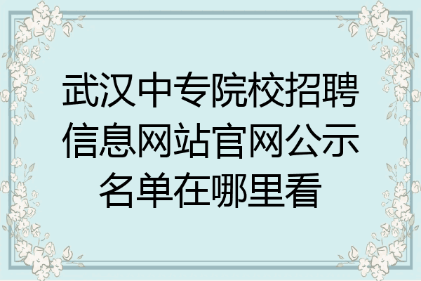 武汉中专院校招聘信息网站官网公示名单在哪里看