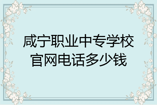 咸宁职业中专学校官网电话多少钱
