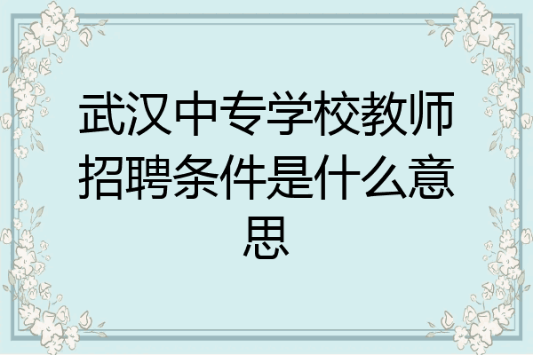 武汉中专学校教师招聘条件是什么意思