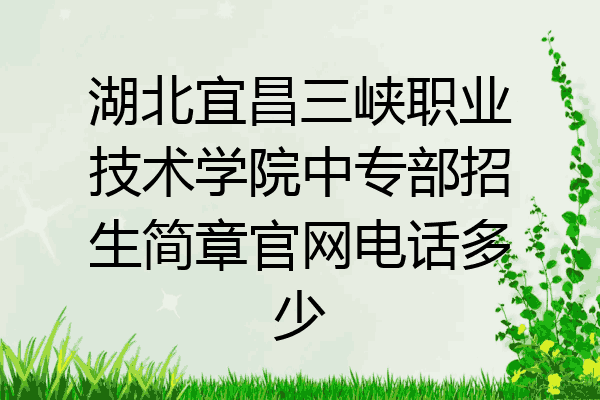湖北宜昌三峡职业技术学院中专部招生简章官网电话多少