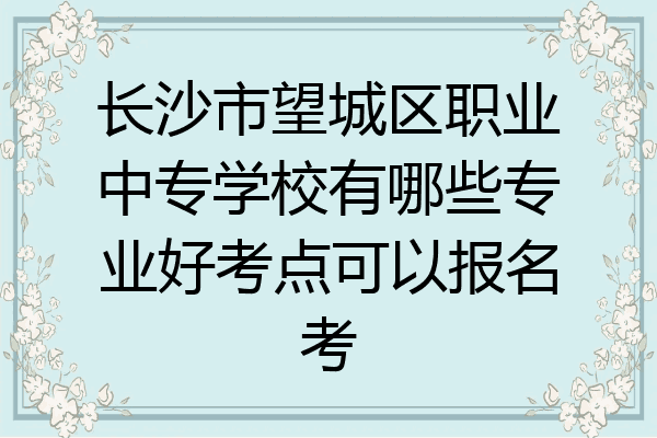 长沙市望城区职业中专学校有哪些专业好考点可以报名考