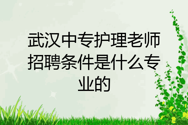 武汉中专护理老师招聘条件是什么专业的
