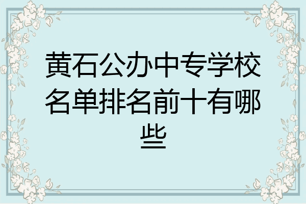 黄石公办中专学校名单排名前十有哪些