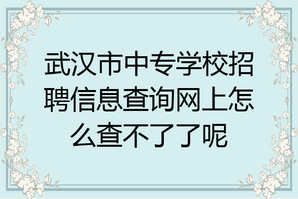 武汉市中专学校招聘信息查询网上怎么查不了了呢