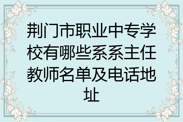 荆门市职业中专学校有哪些系系主任教师名单及电话地址
