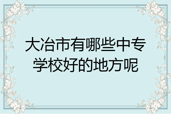 大冶市有哪些中专学校好的地方呢