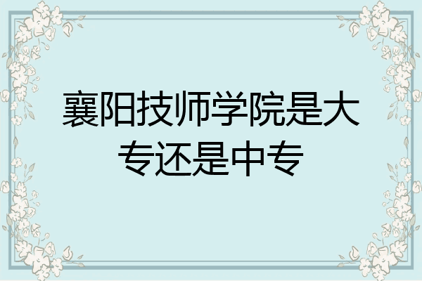 襄阳技师学院是大专还是中专