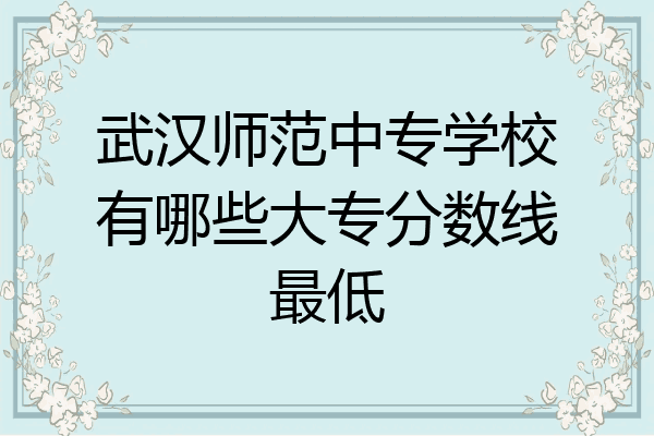 武汉师范中专学校有哪些大专分数线最低