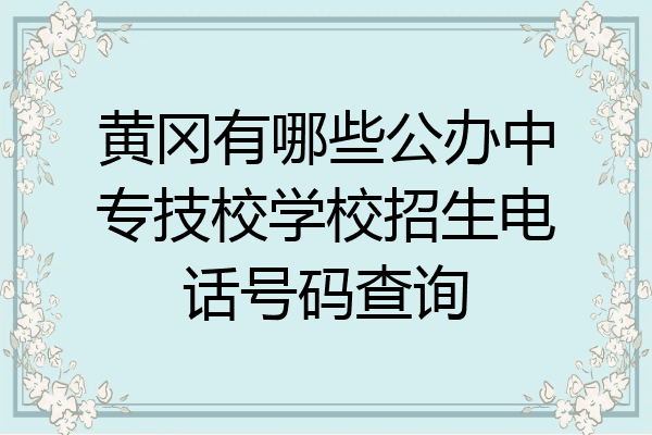 黄冈有哪些公办中专技校学校招生电话号码查询