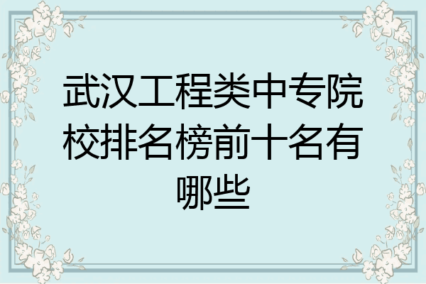 武汉工程类中专院校排名榜前十名有哪些
