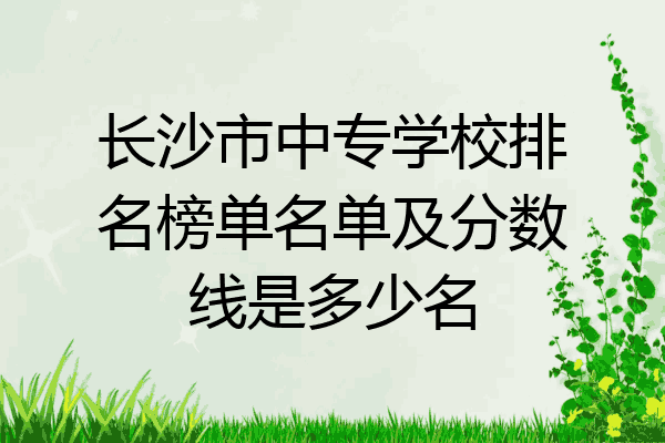 长沙市中专学校排名榜单名单及分数线是多少名