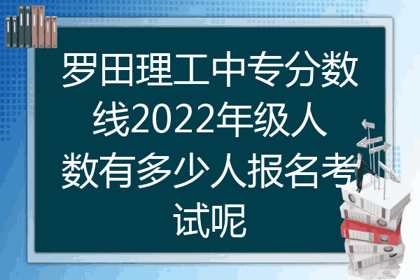罗田理工中专分数线2022年级人数有多少人报名考试呢