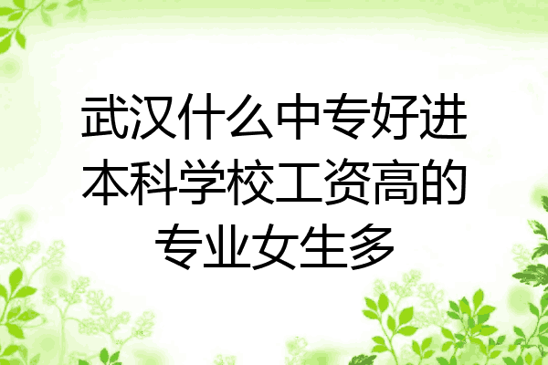武汉什么中专好进本科学校工资高的专业女生多