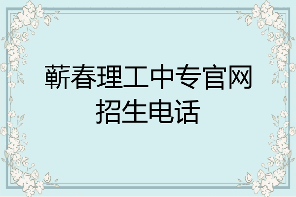 蕲春理工中专官网招生电话