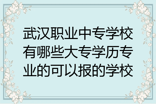 武汉职业中专学校有哪些大专学历专业的可以报的学校