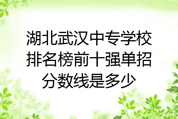 湖北武汉中专学校排名榜前十强单招分数线是多少