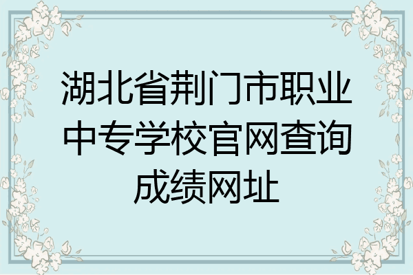 湖北省荆门市职业中专学校官网查询成绩网址