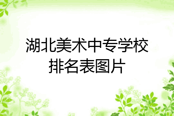 湖北美术中专学校排名表图片
