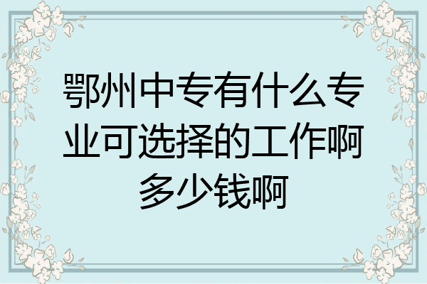 鄂州中专有什么专业可选择的工作啊多少钱啊