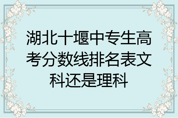 湖北十堰中专生高考分数线排名表文科还是理科