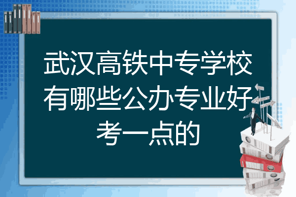 武汉高铁中专学校有哪些公办专业好考一点的
