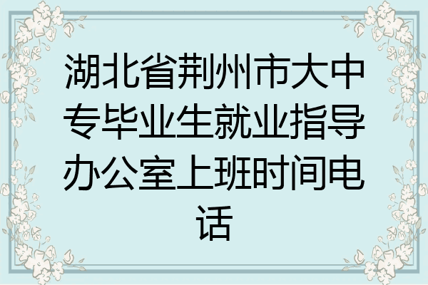 湖北省荆州市大中专毕业生就业指导办公室上班时间电话