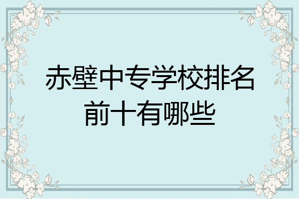 赤壁中专学校排名前十有哪些