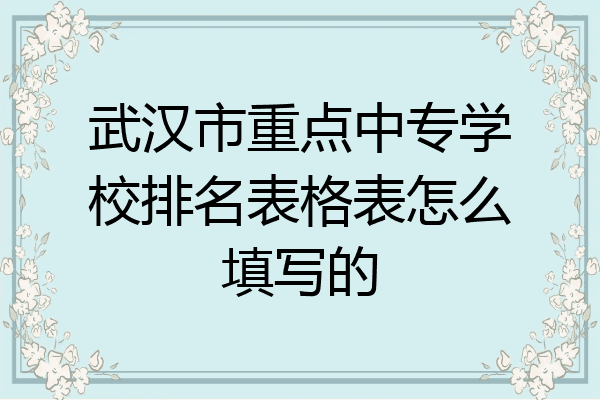 武汉市重点中专学校排名表格表怎么填写的