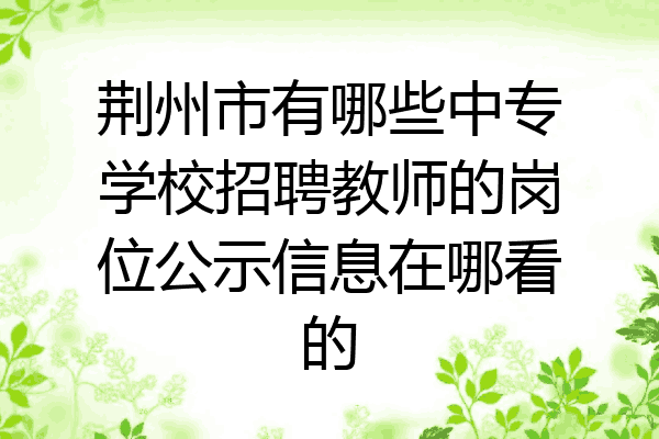 荆州市有哪些中专学校招聘教师的岗位公示信息在哪看的