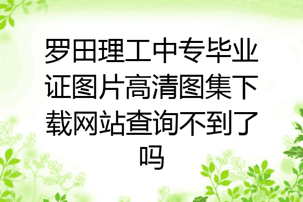 罗田理工中专毕业证图片高清图集下载网站查询不到了吗