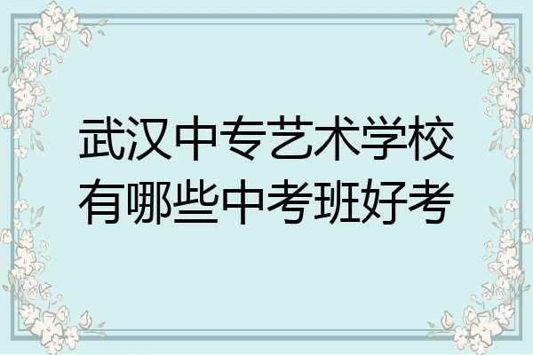 武汉中专艺术学校有哪些中考班好考