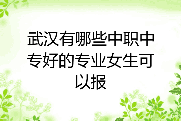武汉有哪些中职中专好的专业女生可以报
